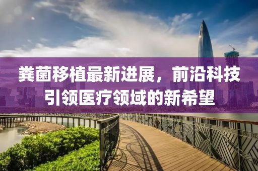糞菌移植最新進展,前沿科技引領醫療領域的新希望