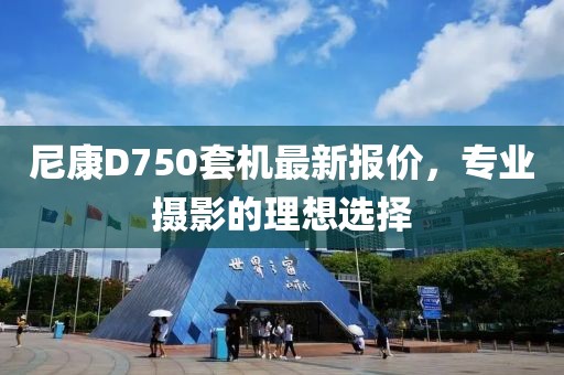 尼康D750套機最新報價,專業攝影的理想選擇