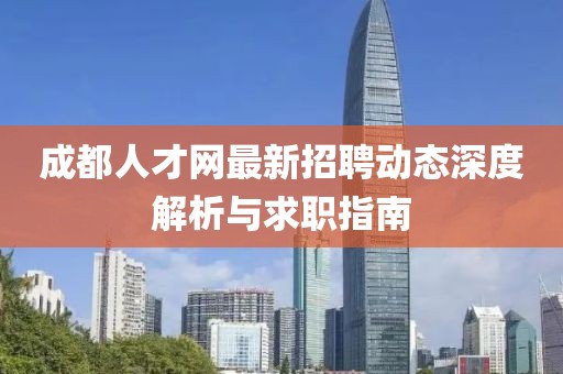 成都人才網最新招聘動態深度解析與求職指南