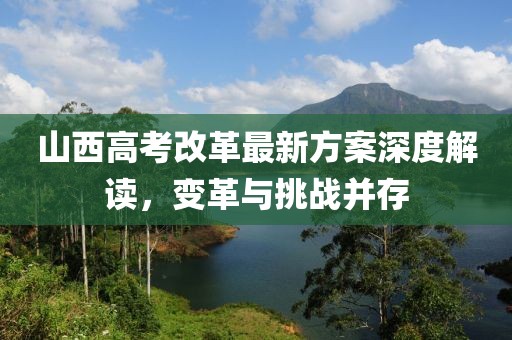 山西高考改革最新方案深度解讀,變革與挑戰并存