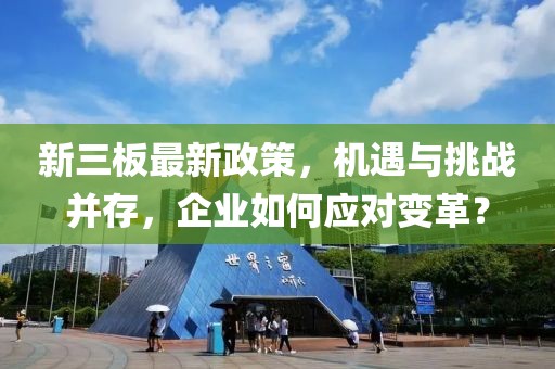 新三板最新政策,機遇與挑戰并存,企業如何應對變革?
