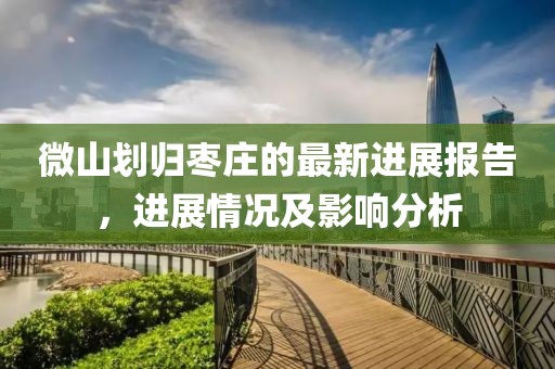 微山劃歸棗莊的最新進展報告,進展情況及影響分析