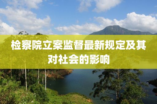 檢察院立案監督最新規定及其對社會的影響