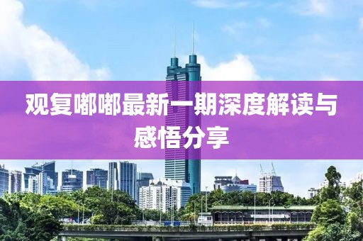 觀復嘟嘟最新一期深度解讀與感悟分享