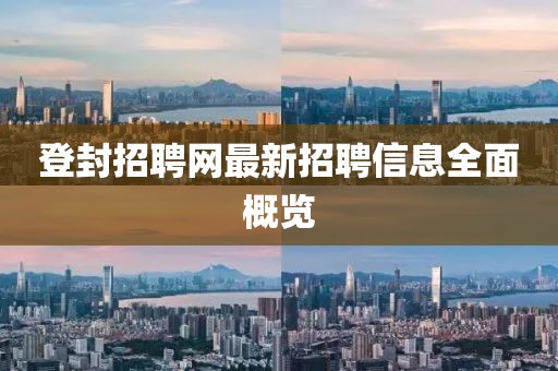 登封招聘網最新招聘信息全面概覽