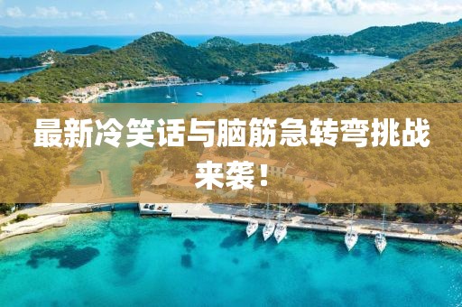 最新冷笑話與腦筋急轉(zhuǎn)彎挑戰(zhàn)來襲!