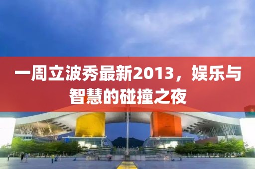 一周立波秀最新2013,娛樂與智慧的碰撞之夜