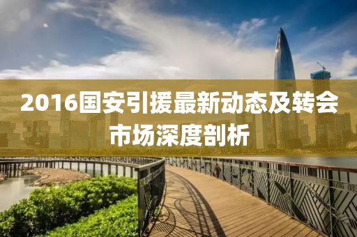2016國安引援最新動態及轉會市場深度剖析