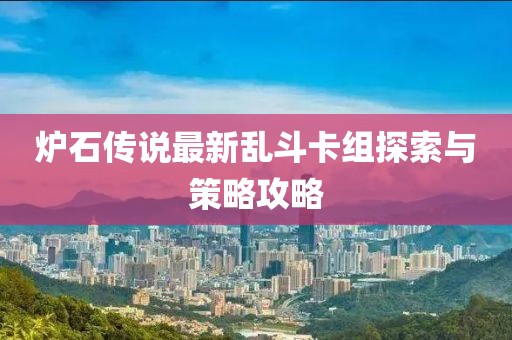 爐石傳說最新亂斗卡組探索與策略攻略