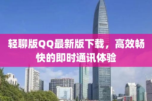 輕聊版QQ最新版下載,高效暢快的即時通訊體驗