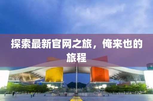 探索最新官網之旅,俺來也的旅程
