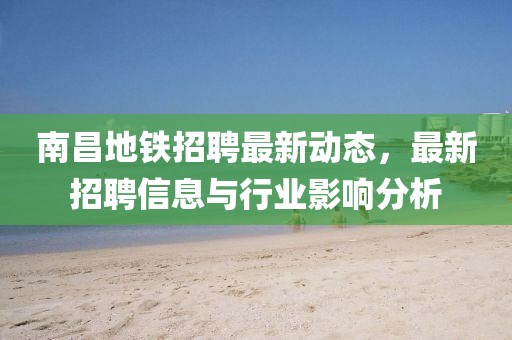 南昌地鐵招聘最新動態,最新招聘信息與行業影響分析