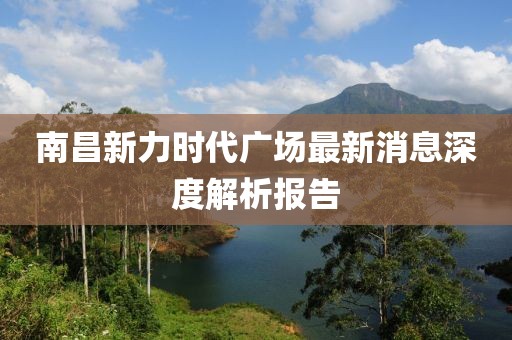 南昌新力時代廣場最新消息深度解析報告