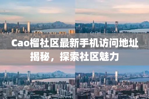 Cao榴社區(qū)最新手機(jī)訪問地址揭秘,探索社區(qū)魅力