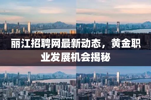 麗江招聘網最新動態,黃金職業發展機會揭秘