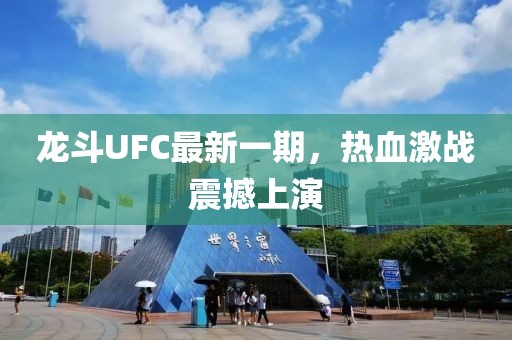 龍斗UFC最新一期,熱血激戰震撼上演
