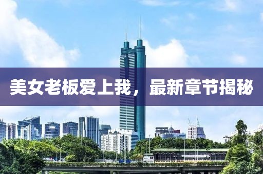 美女老板愛上我,最新章節揭秘