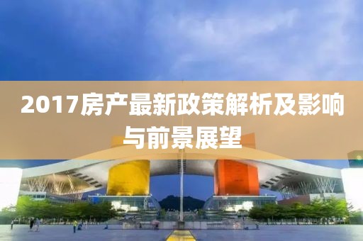 2017房產最新政策解析及影響與前景展望