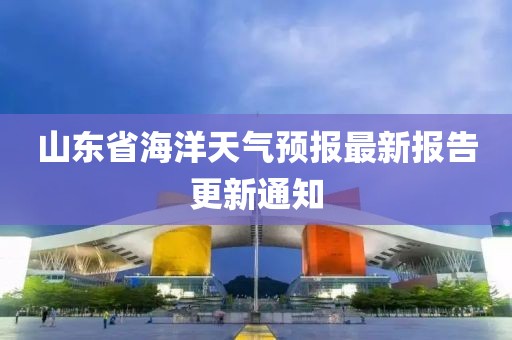 山東省海洋天氣預報最新報告更新通知