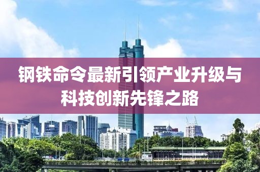 鋼鐵命令最新引領產業升級與科技創新先鋒之路