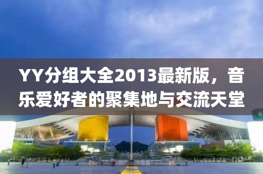 YY分組大全2013最新版，音樂愛好者的聚集地與交流天堂