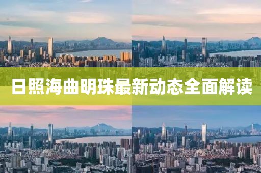 日照海曲明珠最新動態全面解讀