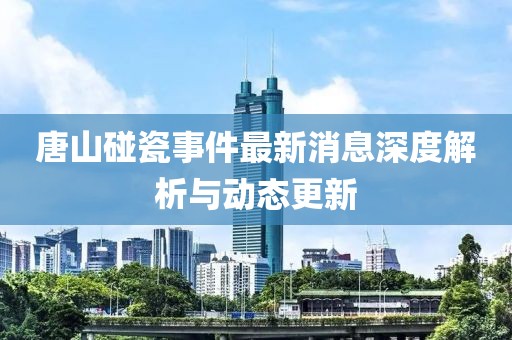 唐山碰瓷事件最新消息深度解析與動(dòng)態(tài)更新