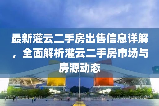 最新灌云二手房出售信息詳解,全面解析灌云二手房市場與房源動態