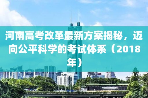 河南高考改革最新方案揭秘,邁向公平科學的考試體系(2018年)