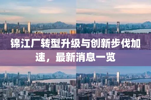 錦江廠轉型升級與創新步伐加速,最新消息一覽