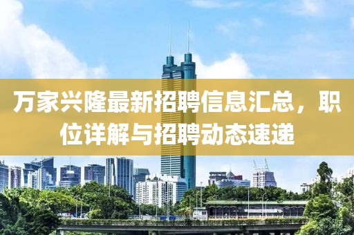 萬家興隆最新招聘信息匯總,職位詳解與招聘動態速遞