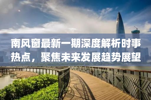 南風窗最新一期深度解析時事熱點,聚焦未來發展趨勢展望