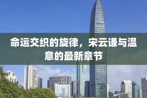 命運交織的旋律，宋云謙與溫意的最新章節