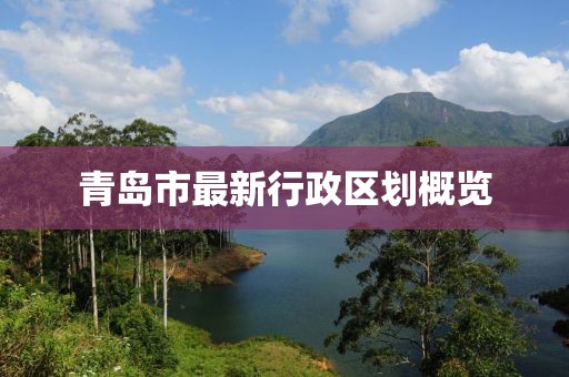 青島市最新行政區劃概覽