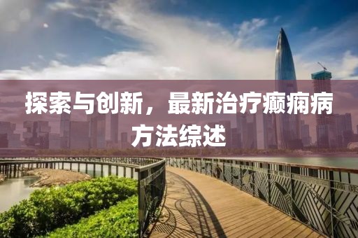探索與創新,最新治療癲癇病方法綜述