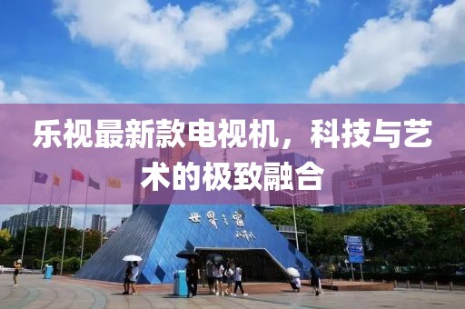 樂視最新款電視機,科技與藝術的極致融合