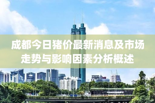 成都今日豬價(jià)最新消息及市場(chǎng)走勢(shì)與影響因素分析概述