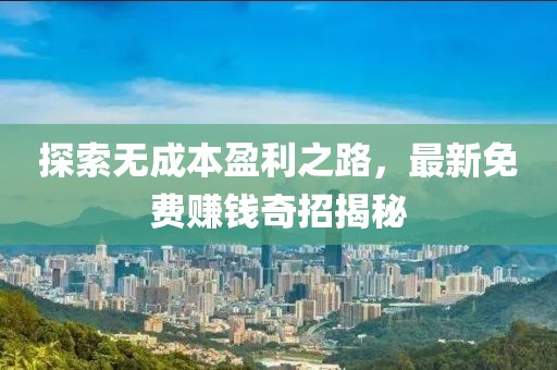 探索無成本盈利之路,最新免費賺錢奇招揭秘