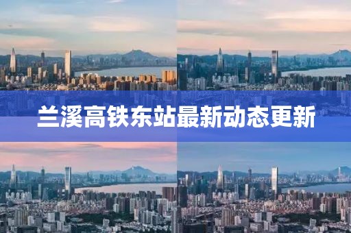 蘭溪高鐵東站最新動(dòng)態(tài)更新