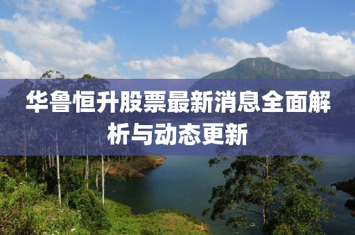 華魯恒升股票最新消息全面解析與動態更新