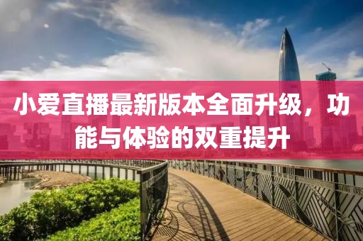 小愛直播最新版本全面升級,功能與體驗的雙重提升