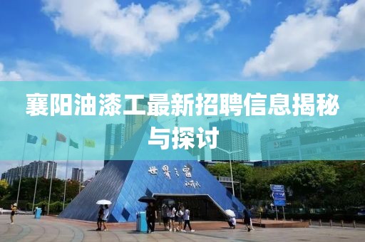 襄陽油漆工最新招聘信息揭秘與探討