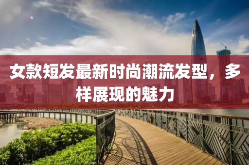 女款短發(fā)最新時(shí)尚潮流發(fā)型,多樣展現(xiàn)的魅力