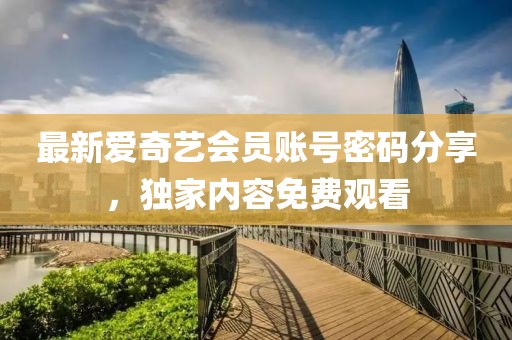 最新愛奇藝會員賬號密碼分享,獨家內容免費觀看