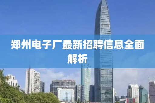 鄭州電子廠最新招聘信息全面解析