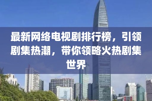 最新網絡電視劇排行榜,引領劇集熱潮,帶你領略火熱劇集世界