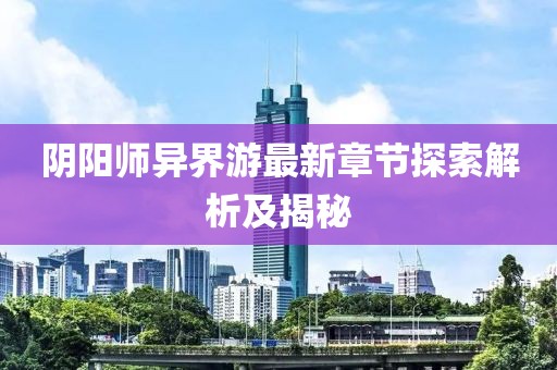 陰陽師異界游最新章節(jié)探索解析及揭秘