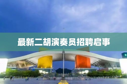 最新二胡演奏員招聘啟事