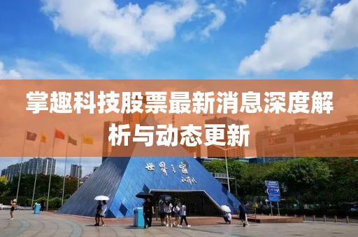 掌趣科技股票最新消息深度解析與動態更新