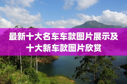 最新十大名車車款圖片展示及十大新車款圖片欣賞